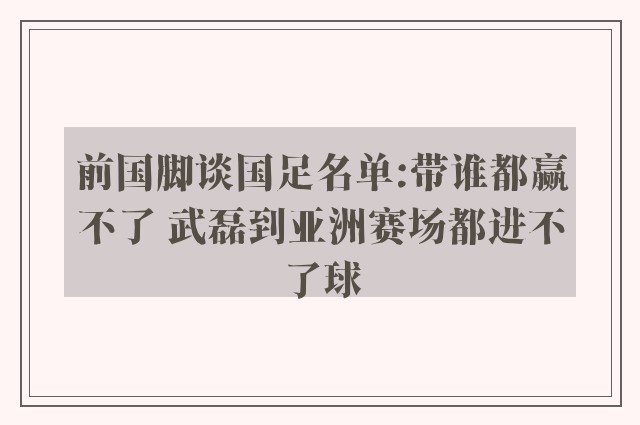 前国脚谈国足名单:带谁都赢不了 武磊到亚洲赛场都进不了球