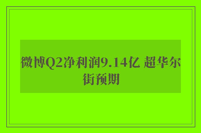 微博Q2净利润9.14亿 超华尔街预期