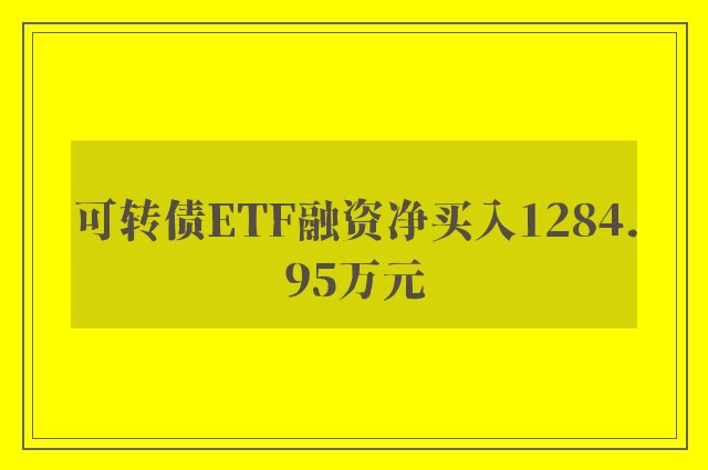 可转债ETF融资净买入1284.95万元