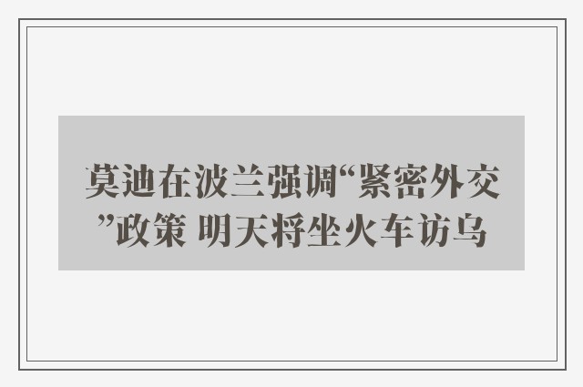 莫迪在波兰强调“紧密外交”政策 明天将坐火车访乌