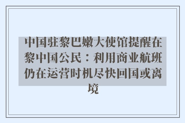 中国驻黎巴嫩大使馆提醒在黎中国公民：利用商业航班仍在运营时机尽快回国或离境