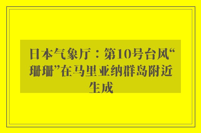 日本气象厅：第10号台风“珊珊”在马里亚纳群岛附近生成