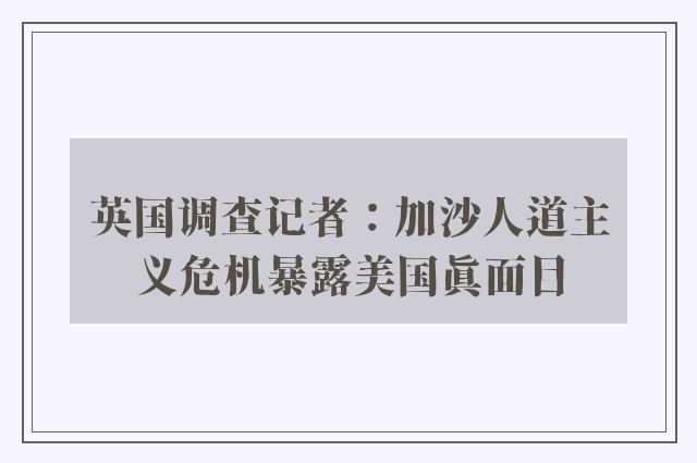 英国调查记者：加沙人道主义危机暴露美国真面目