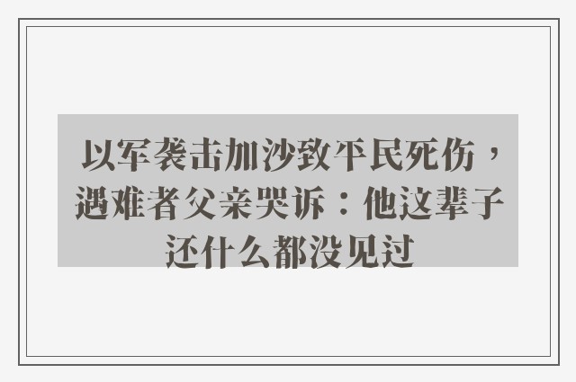 以军袭击加沙致平民死伤，遇难者父亲哭诉：他这辈子还什么都没见过