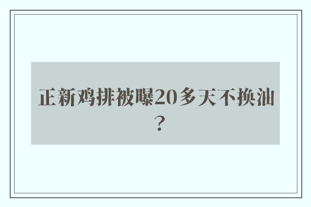 正新鸡排被曝20多天不换油？