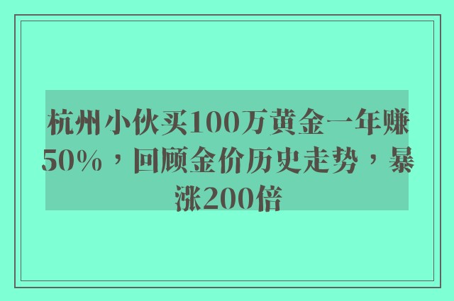 杭州小伙买100万黄金一年赚50%，回顾金价历史走势，暴涨200倍