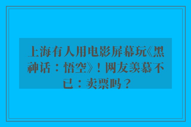 上海有人用电影屏幕玩《黑神话：悟空》！网友羡慕不已：卖票吗？