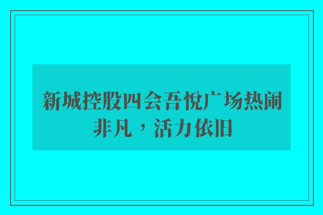 新城控股四会吾悦广场热闹非凡，活力依旧