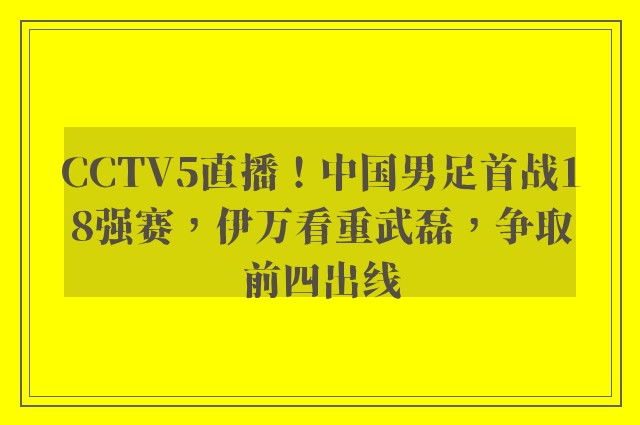 CCTV5直播！中国男足首战18强赛，伊万看重武磊，争取前四出线