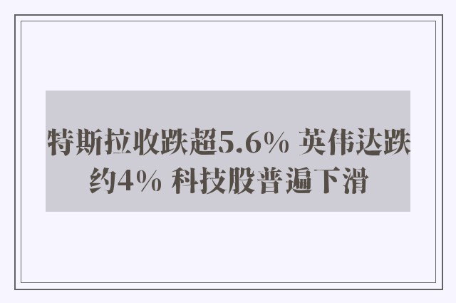 特斯拉收跌超5.6% 英伟达跌约4% 科技股普遍下滑