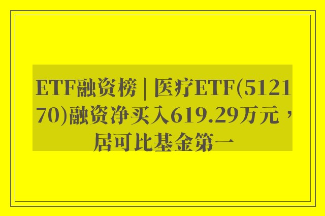 ETF融资榜 | 医疗ETF(512170)融资净买入619.29万元，居可比基金第一