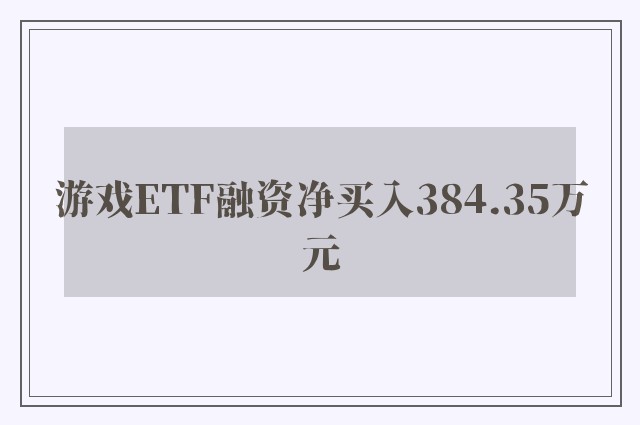 游戏ETF融资净买入384.35万元