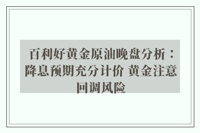 百利好黄金原油晚盘分析：降息预期充分计价 黄金注意回调风险