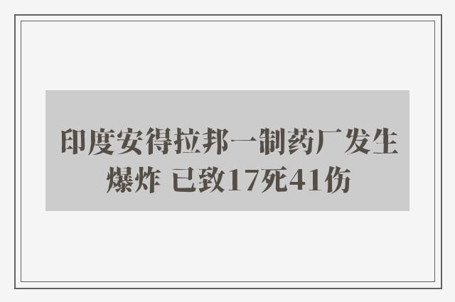 印度安得拉邦一制药厂发生爆炸 已致17死41伤