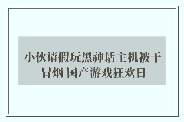 小伙请假玩黑神话主机被干冒烟 国产游戏狂欢日