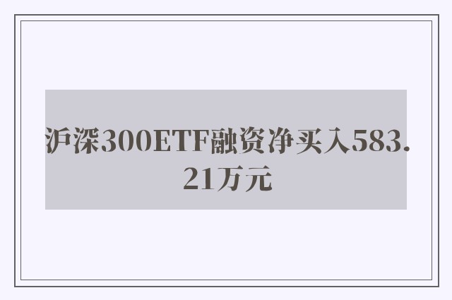 沪深300ETF融资净买入583.21万元