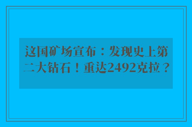 这国矿场宣布：发现史上第二大钻石！重达2492克拉？