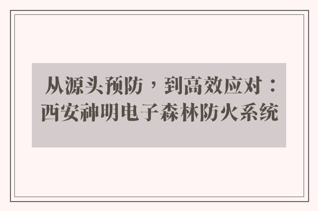 从源头预防，到高效应对：西安神明电子森林防火系统