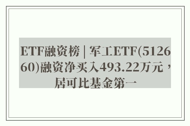 ETF融资榜 | 军工ETF(512660)融资净买入493.22万元，居可比基金第一