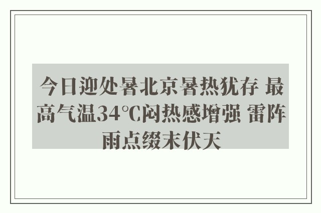 今日迎处暑北京暑热犹存 最高气温34℃闷热感增强 雷阵雨点缀末伏天