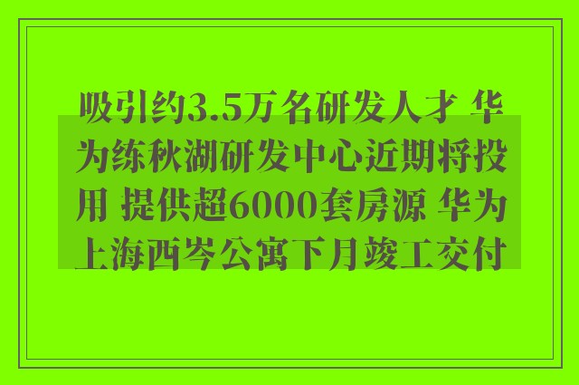 吸引约3.5万名研发人才 华为练秋湖研发中心近期将投用 提供超6000套房源 华为上海西岑公寓下月竣工交付