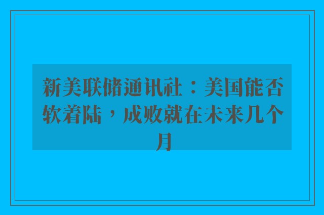 新美联储通讯社：美国能否软着陆，成败就在未来几个月