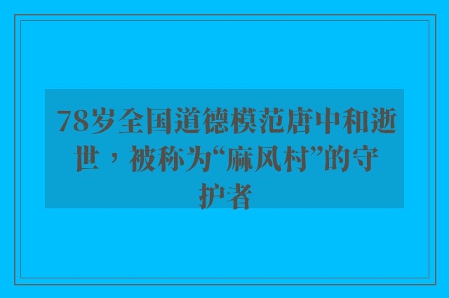 78岁全国道德模范唐中和逝世，被称为“麻风村”的守护者