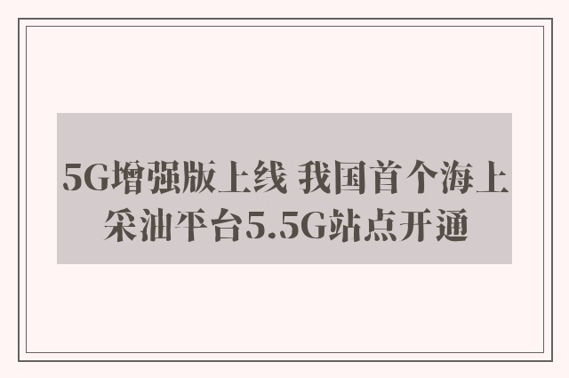 5G增强版上线 我国首个海上采油平台5.5G站点开通