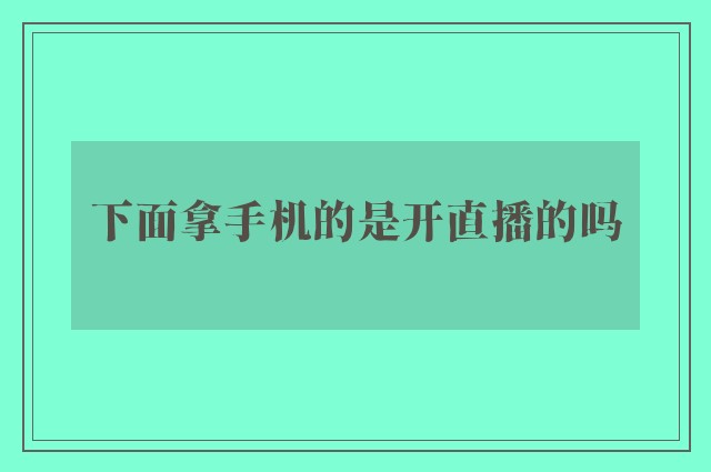 下面拿手机的是开直播的吗