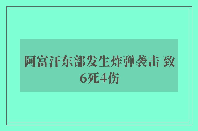 阿富汗东部发生炸弹袭击 致6死4伤