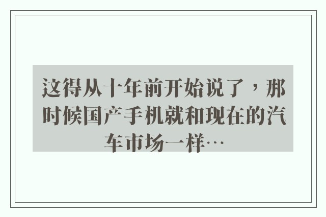 这得从十年前开始说了，那时候国产手机就和现在的汽车市场一样…