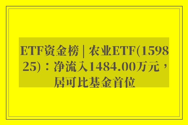 ETF资金榜 | 农业ETF(159825)：净流入1484.00万元，居可比基金首位