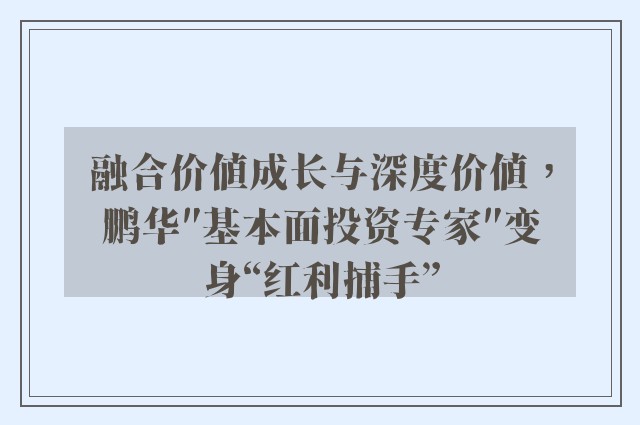 融合价值成长与深度价值，鹏华″基本面投资专家″变身“红利捕手”