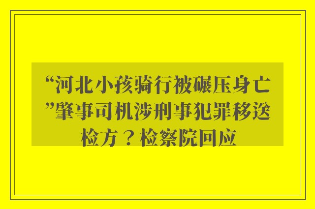 “河北小孩骑行被碾压身亡”肇事司机涉刑事犯罪移送检方？检察院回应