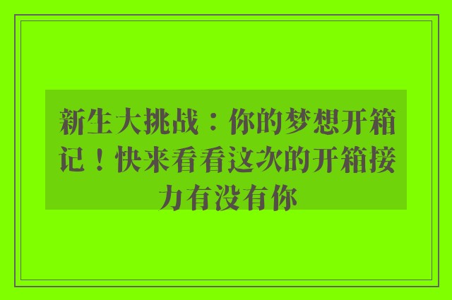 新生大挑战：你的梦想开箱记！快来看看这次的开箱接力有没有你