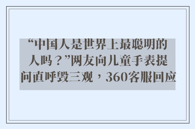 “中国人是世界上最聪明的人吗？”网友向儿童手表提问直呼毁三观，360客服回应