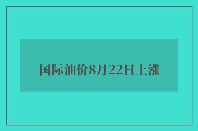 国际油价8月22日上涨