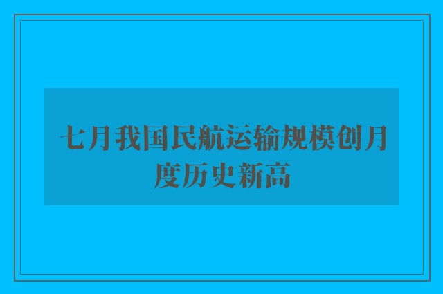 七月我国民航运输规模创月度历史新高