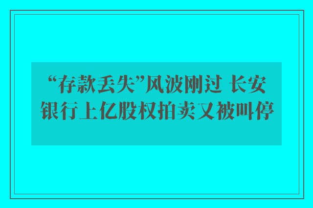 “存款丢失”风波刚过 长安银行上亿股权拍卖又被叫停