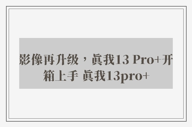 影像再升级，真我13 Pro+开箱上手 真我13pro+