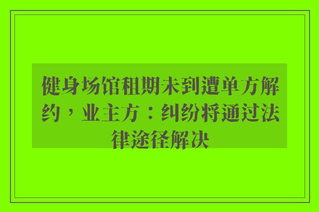 健身场馆租期未到遭单方解约，业主方：纠纷将通过法律途径解决