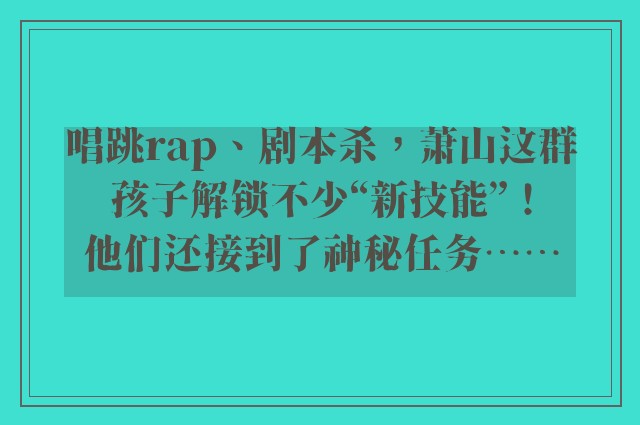 唱跳rap、剧本杀，萧山这群孩子解锁不少“新技能”！他们还接到了神秘任务……