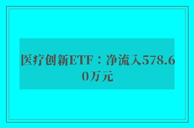 医疗创新ETF：净流入578.60万元