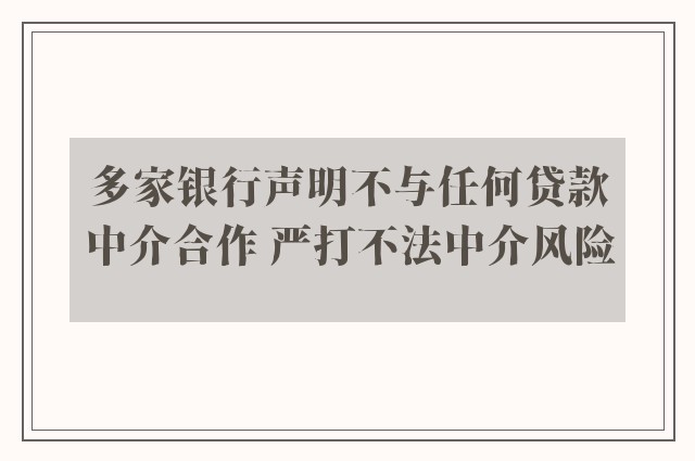 多家银行声明不与任何贷款中介合作 严打不法中介风险