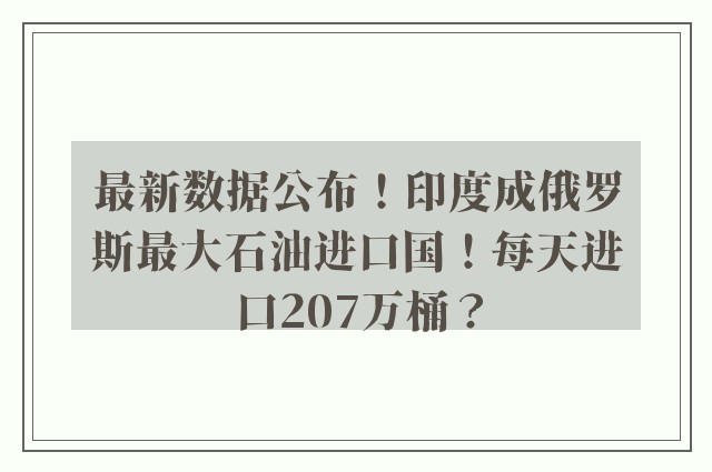 最新数据公布！印度成俄罗斯最大石油进口国！每天进口207万桶？