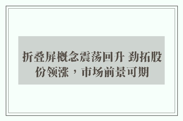 折叠屏概念震荡回升 劲拓股份领涨，市场前景可期