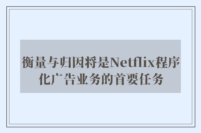 衡量与归因将是Netflix程序化广告业务的首要任务