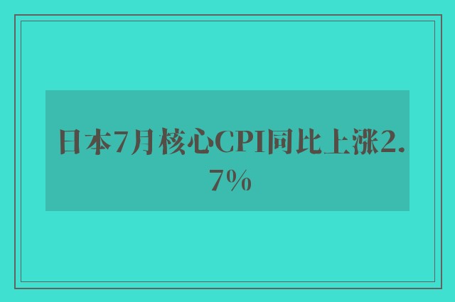 日本7月核心CPI同比上涨2.7%