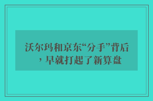 沃尔玛和京东“分手”背后，早就打起了新算盘