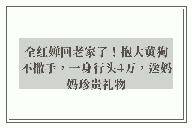 全红婵回老家了！抱大黄狗不撒手，一身行头4万，送妈妈珍贵礼物